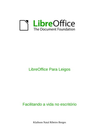 LibreOffice Para Leigos
Facilitando a vida no escritório
Klaibson Natal Ribeiro Borges
 