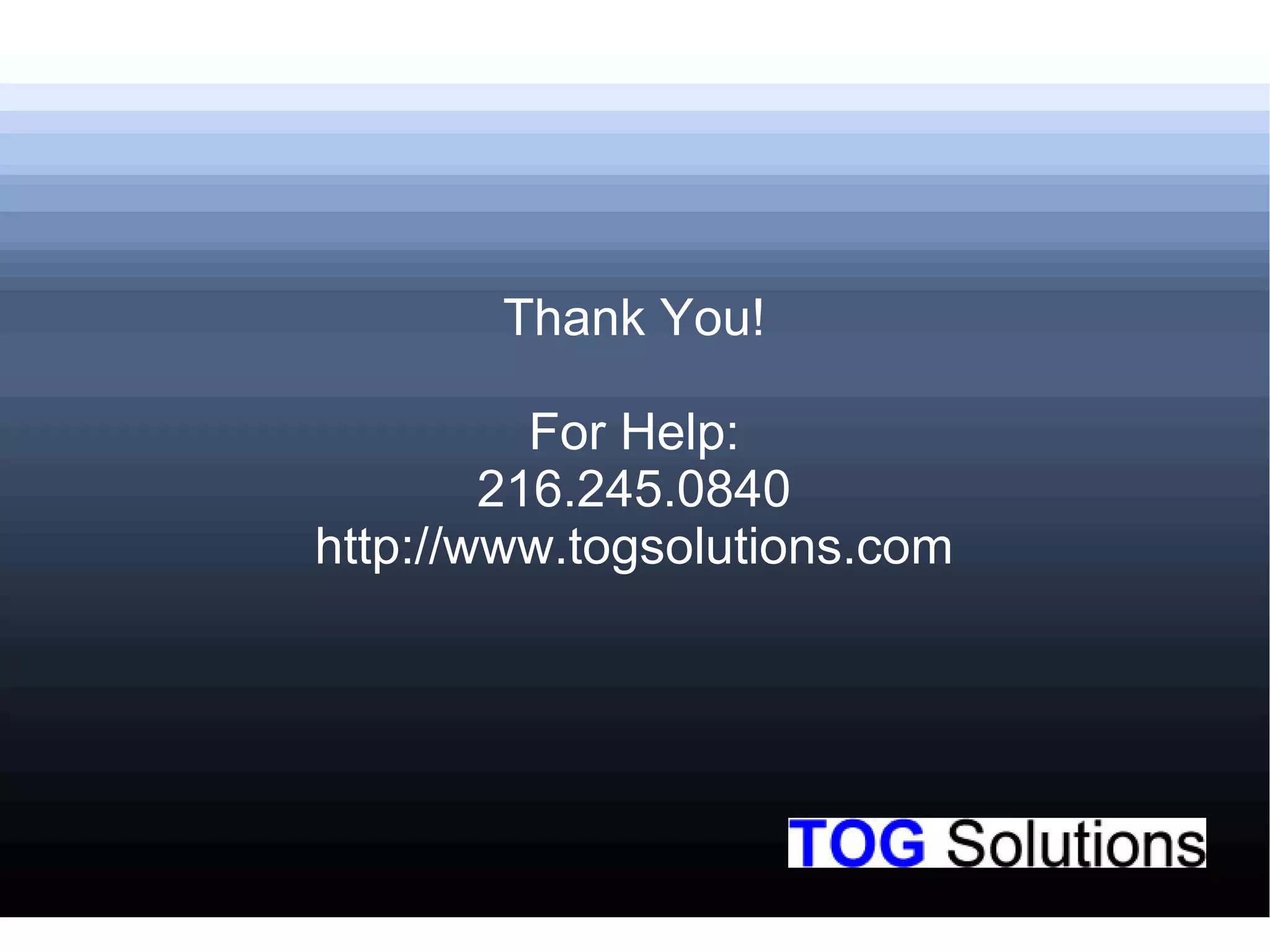 Thank You!
For Help:
216.245.0840
http://www.togsolutions.com