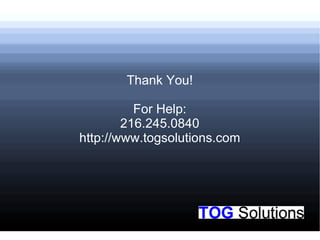 Thank You!
For Help:
216.245.0840
http://www.togsolutions.com