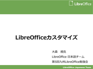 LibreOfficeカスタマイズ 
大森　規克 
LibreOffice 日本語チーム 
第5回九州LibreOffice勉強会 
LibreOffice Japanese Team 
 