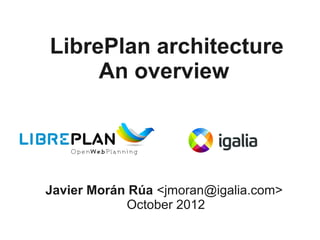 LibrePlan architecture
     An overview




Javier Morán Rúa <jmoran@igalia.com>
            October 2012
 