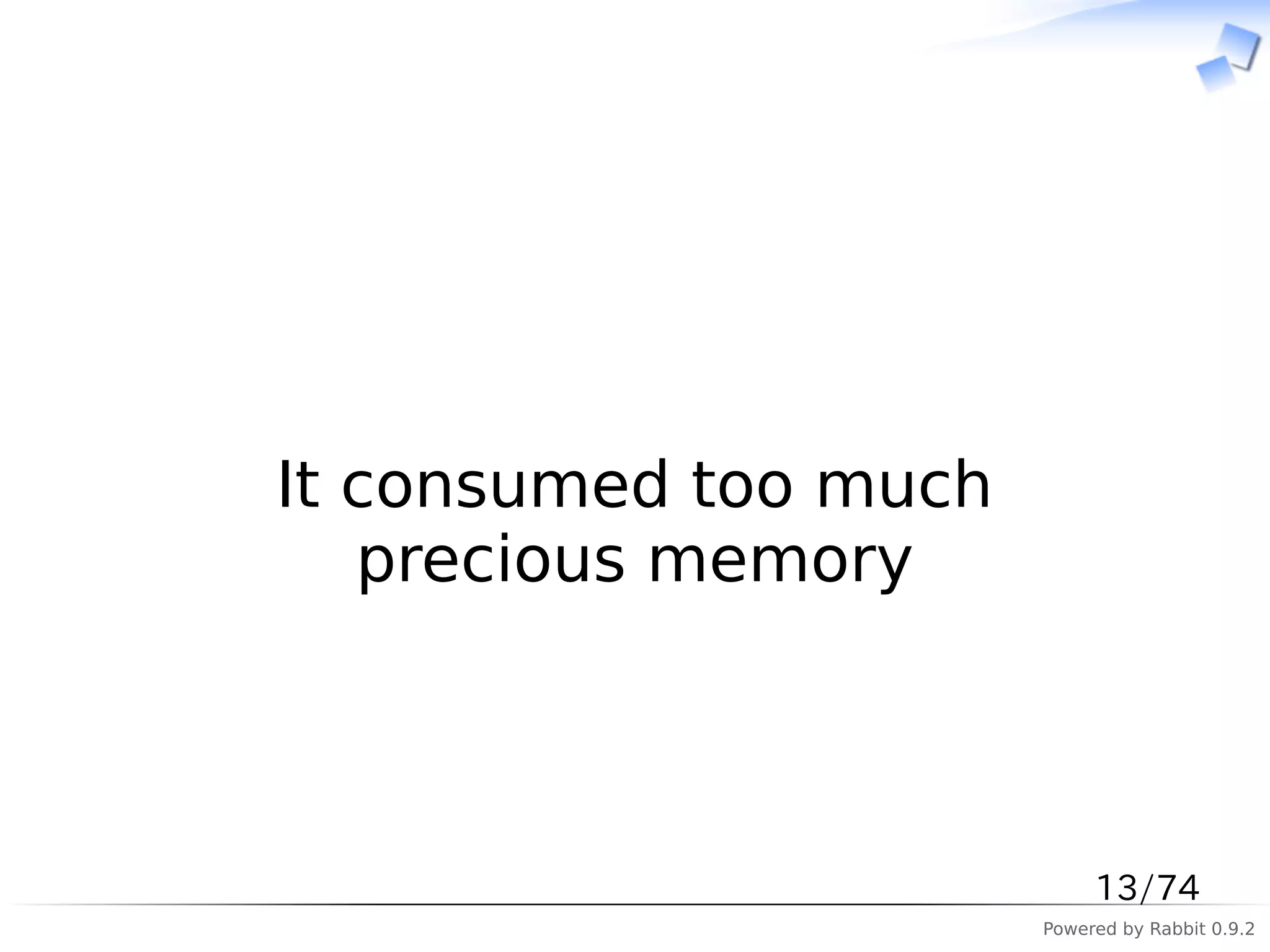 　



It consumed too much
   precious memory



                            13/74
                       Powered by Rabbit 0.9.2
 
