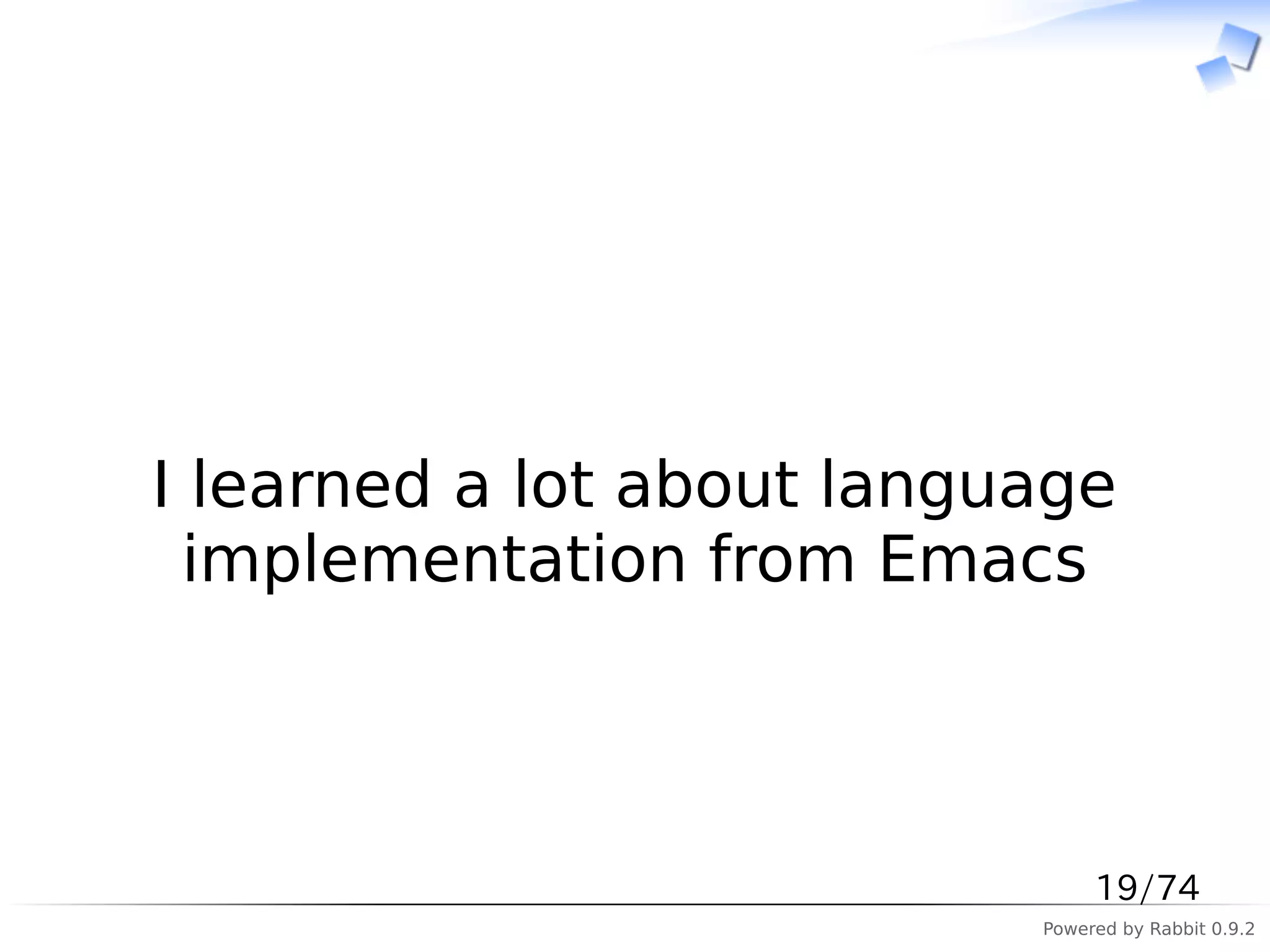 　



I learned a lot about language
  implementation from Emacs



                                19/74
                           Powered by Rabbit 0.9.2
 