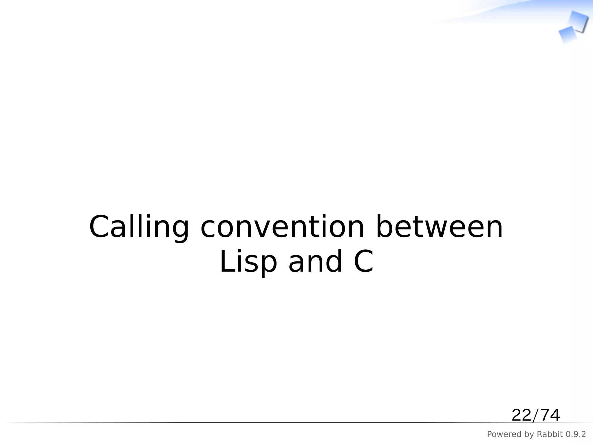 　



Calling convention between
         Lisp and C



                             22/74
                        Powered by Rabbit 0.9.2
 