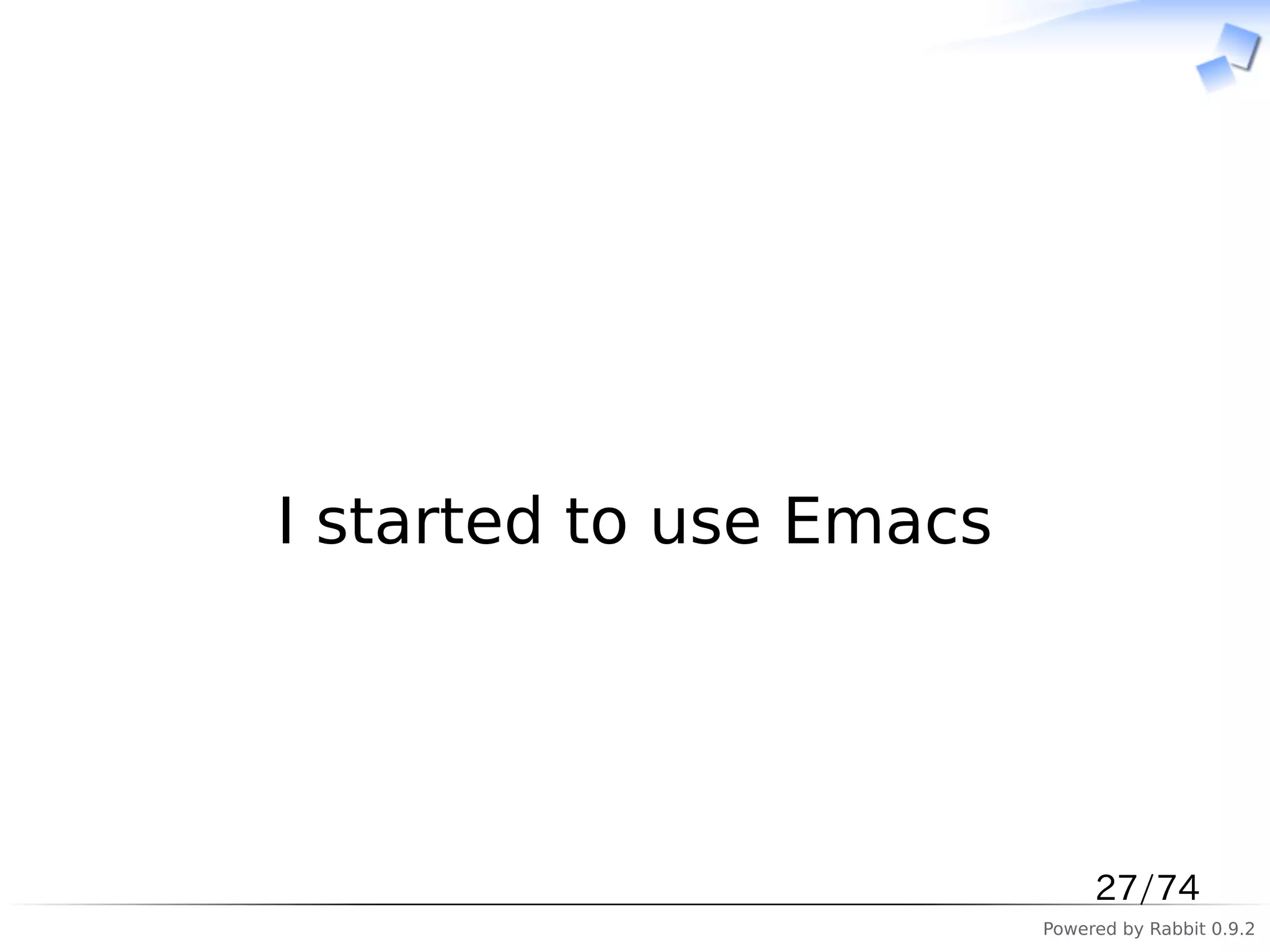 　




I started to use Emacs




                              27/74
                         Powered by Rabbit 0.9.2
 