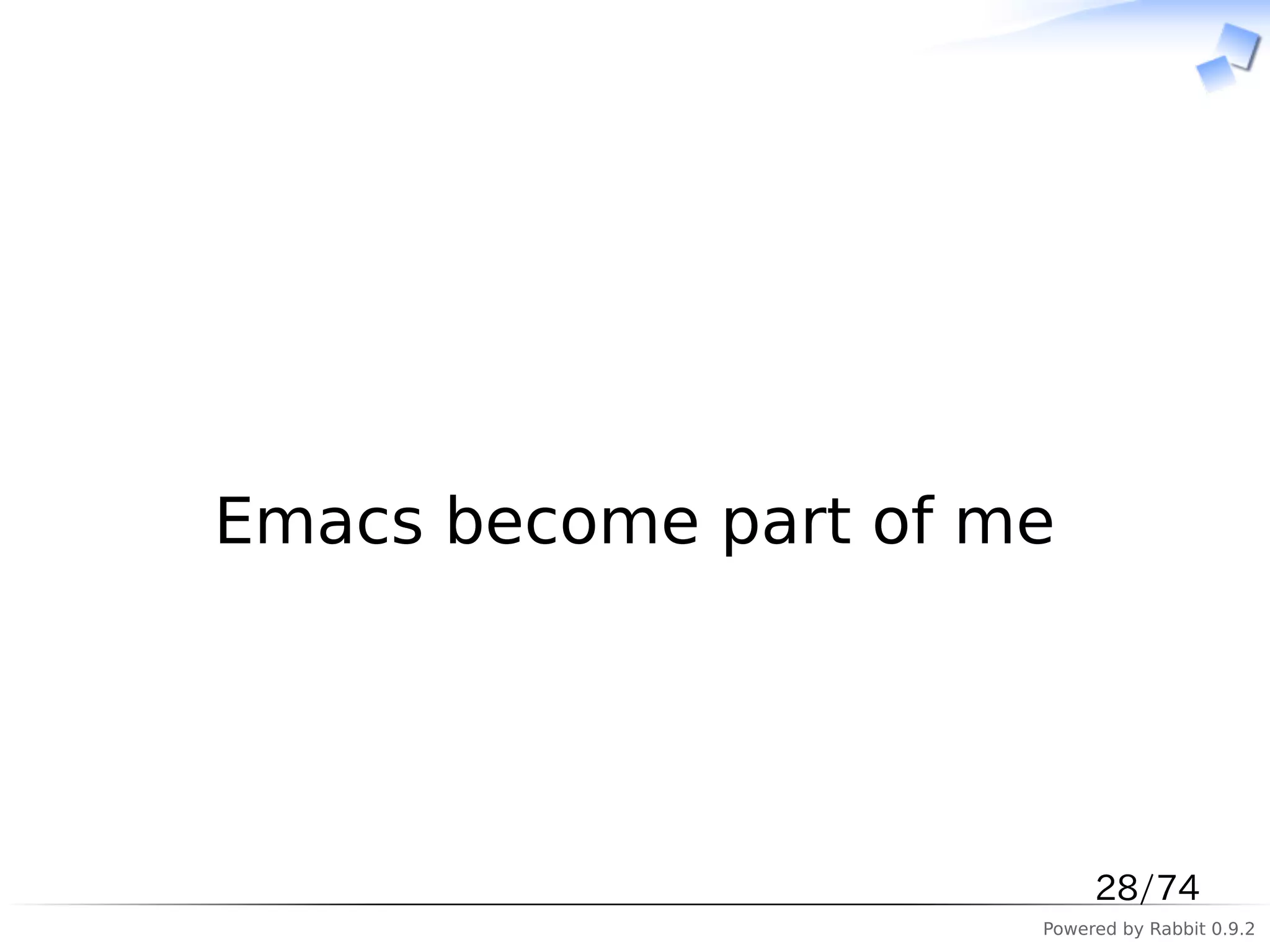 　




Emacs become part of me




                           28/74
                      Powered by Rabbit 0.9.2
 