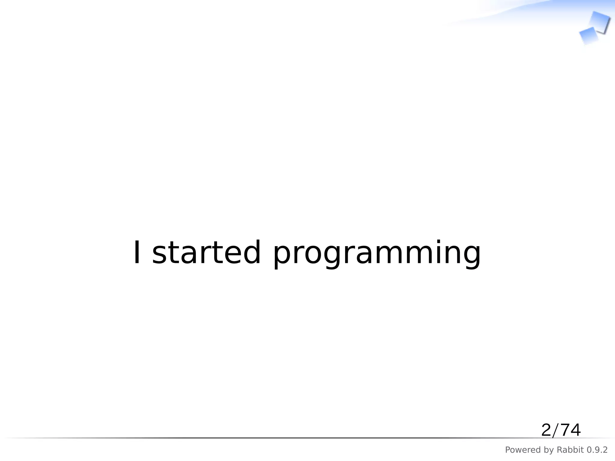 　




I started programming




                               2/74
                        Powered by Rabbit 0.9.2
 