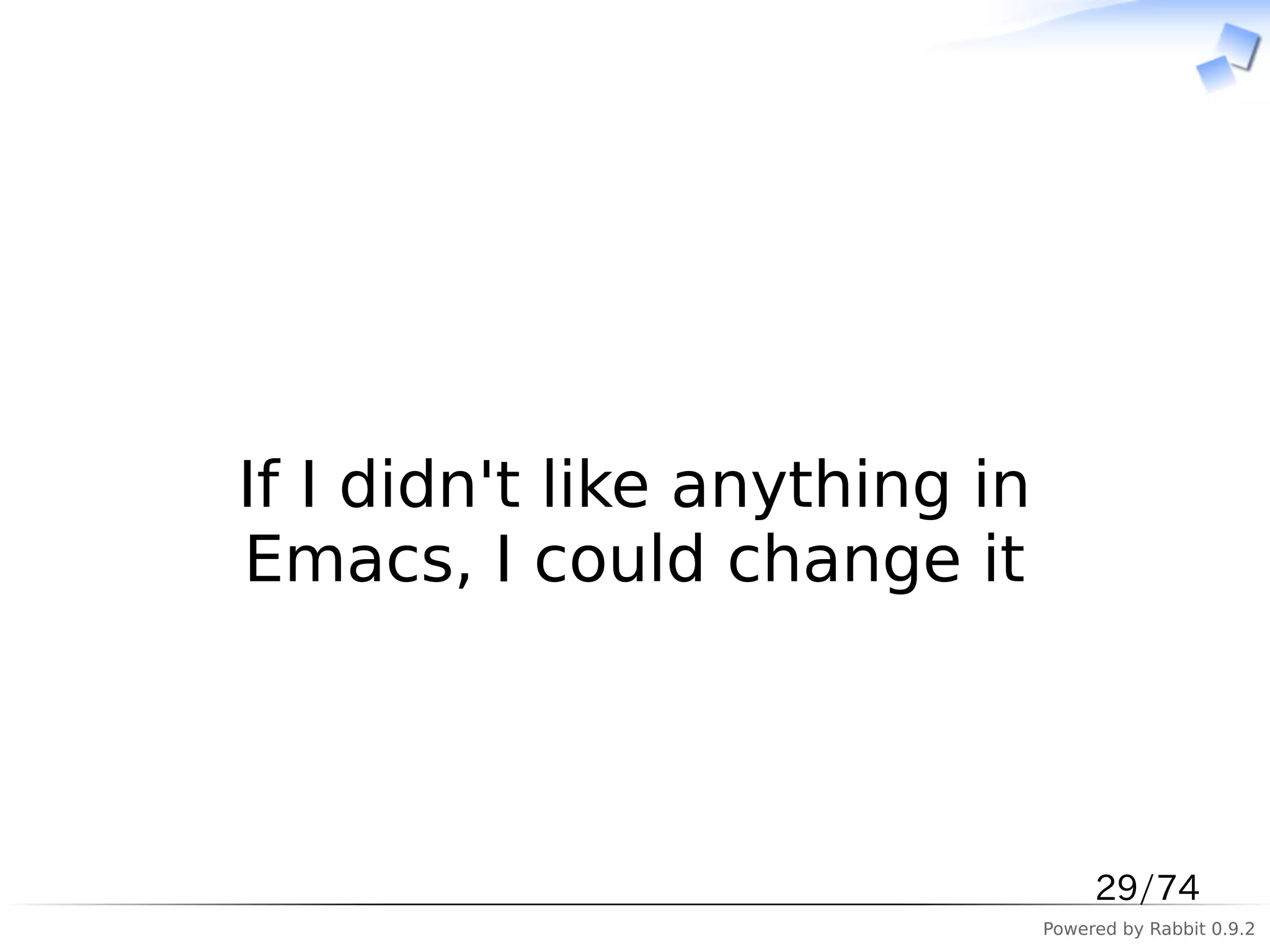 　



If I didn't like anything in
Emacs, I could change it



                                    29/74
                               Powered by Rabbit 0.9.2
 