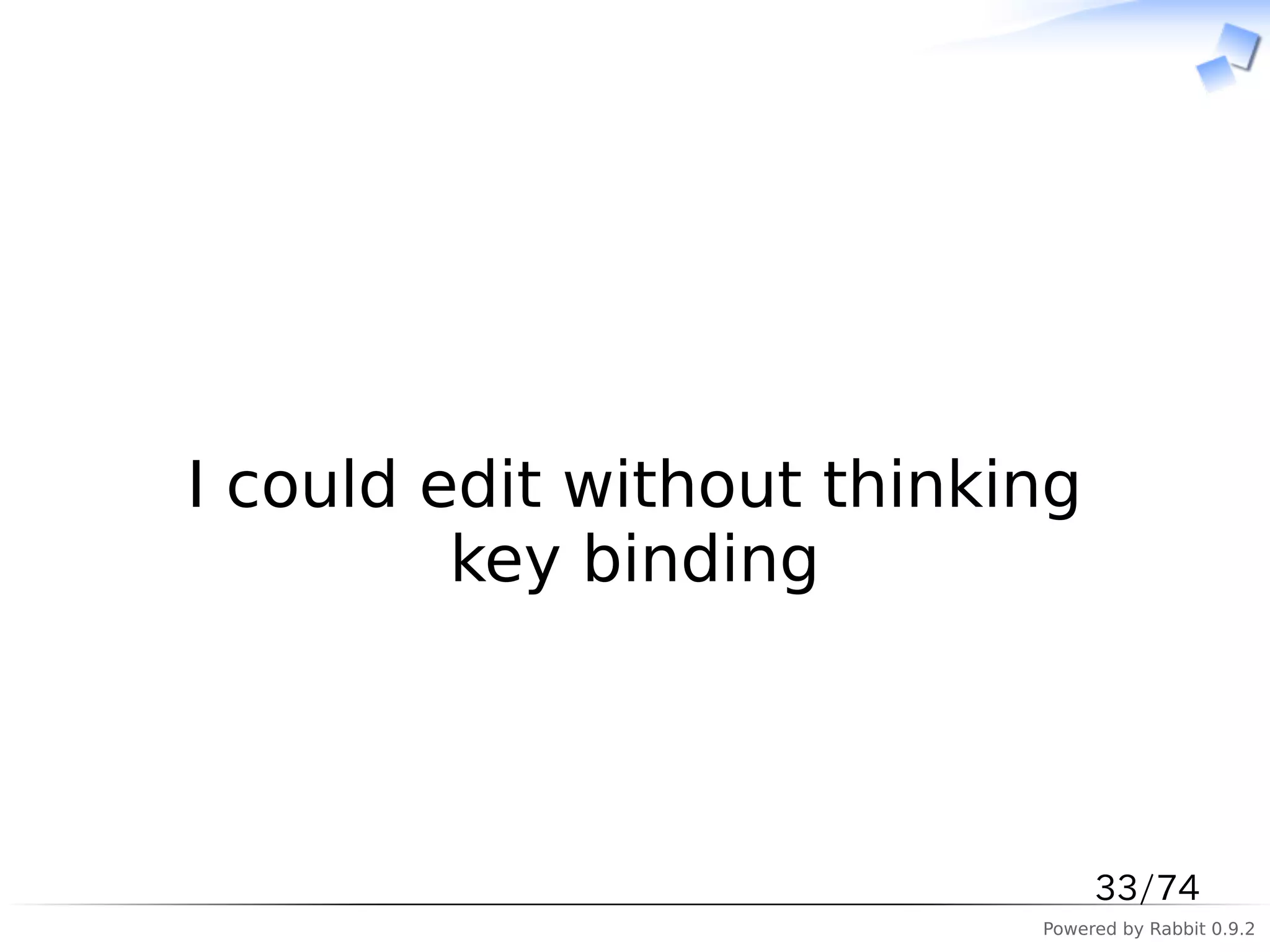 　



I could edit without thinking
         key binding



                                33/74
                           Powered by Rabbit 0.9.2
 