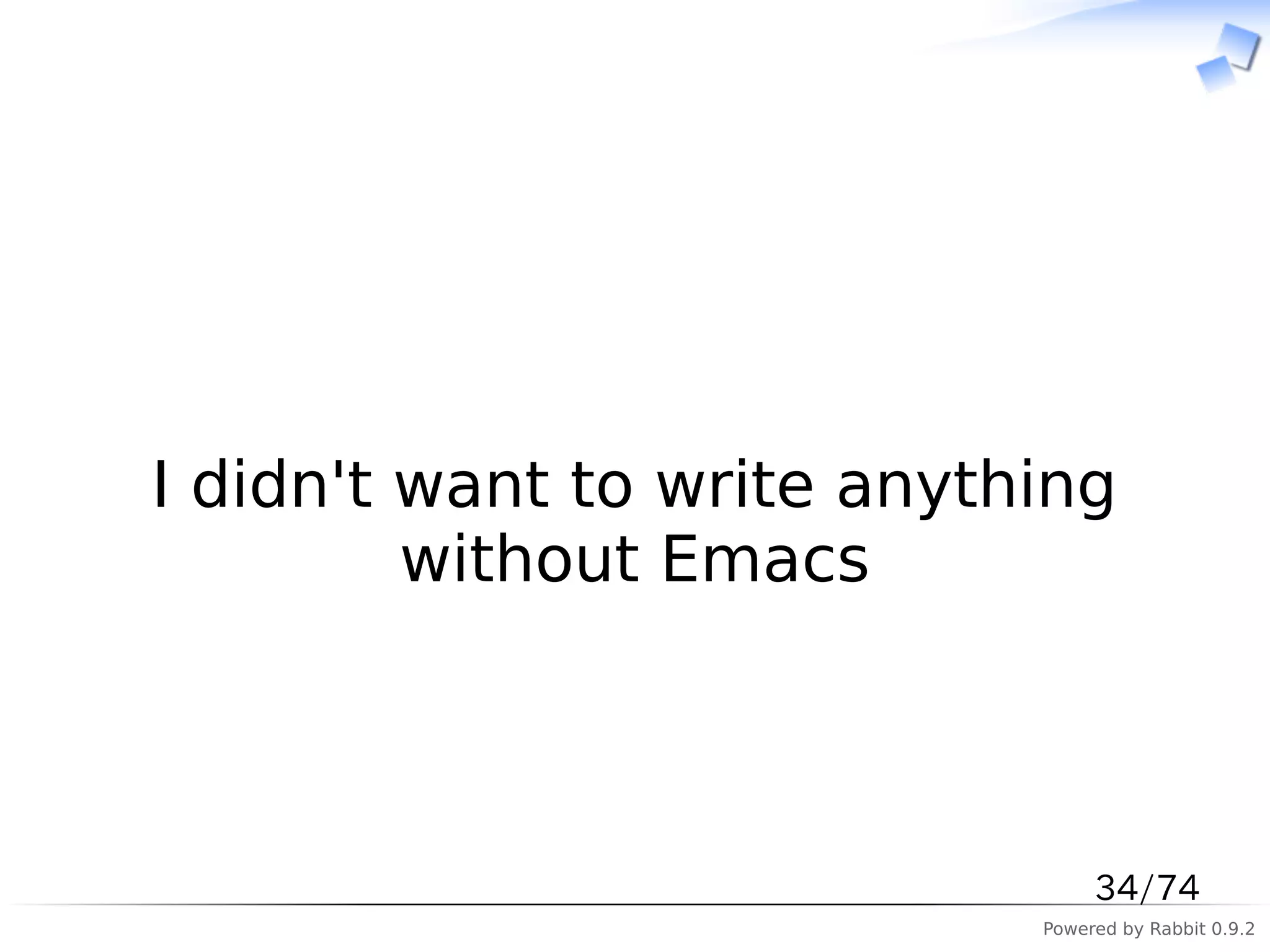 　



I didn't want to write anything
         without Emacs



                                 34/74
                            Powered by Rabbit 0.9.2
 