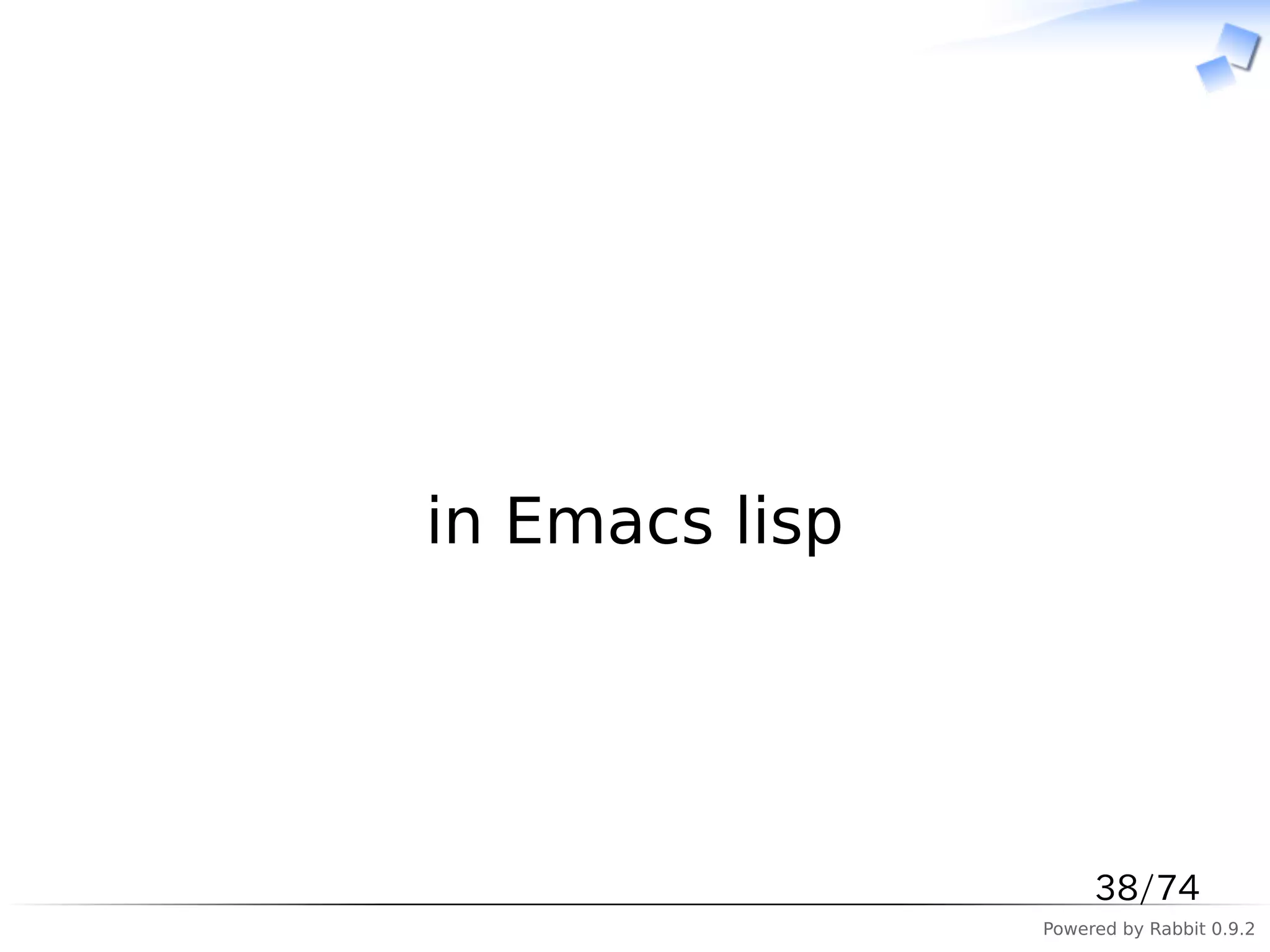 　




in Emacs lisp




                     38/74
                Powered by Rabbit 0.9.2
 