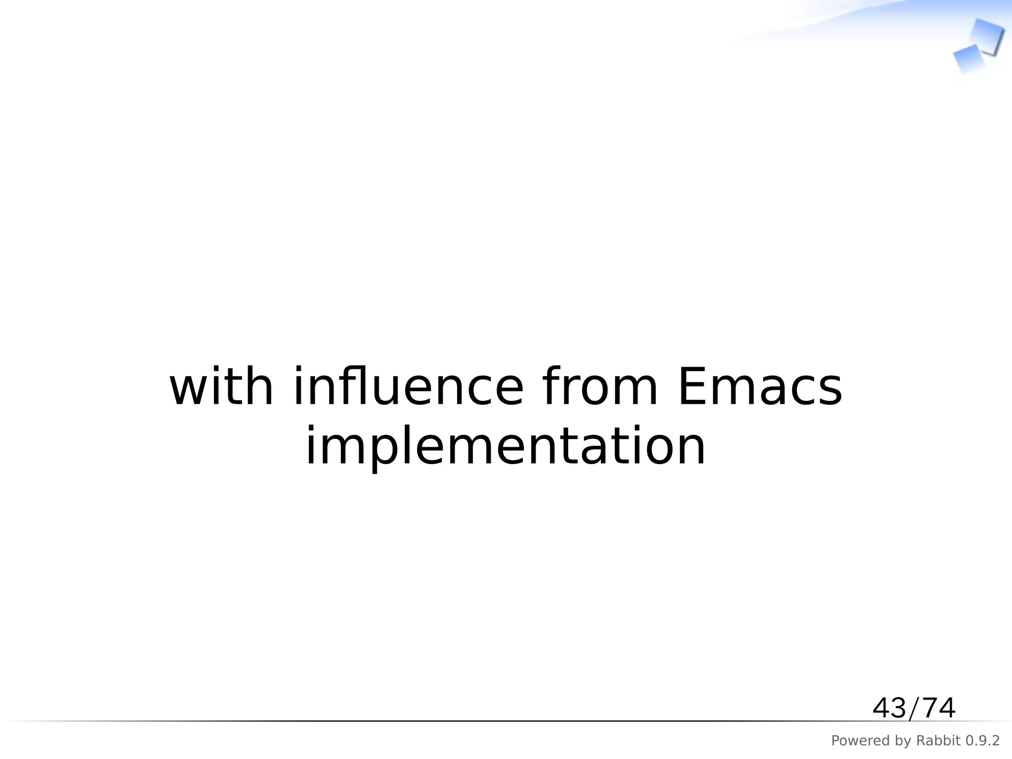 　



with inﬂuence from Emacs
      implementation



                            43/74
                       Powered by Rabbit 0.9.2
 