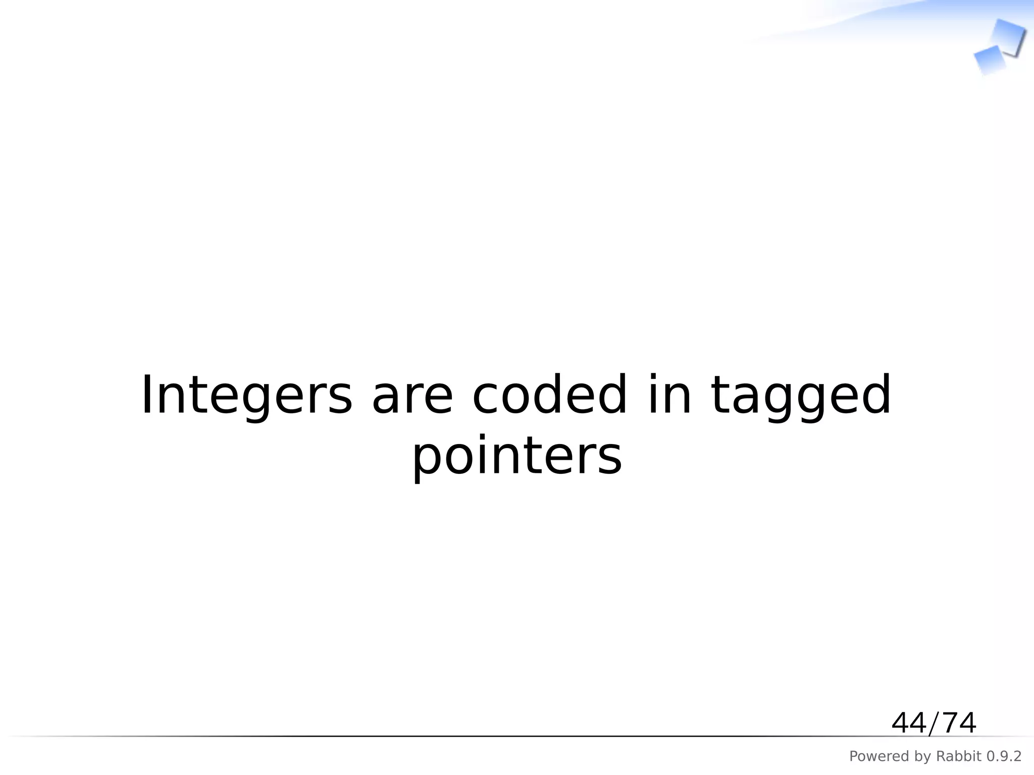 　



Integers are coded in tagged
          pointers



                               44/74
                          Powered by Rabbit 0.9.2
 