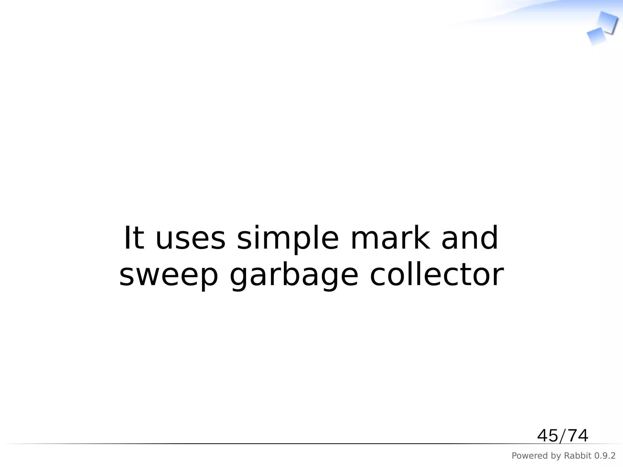 　



It uses simple mark and
sweep garbage collector



                               45/74
                          Powered by Rabbit 0.9.2
 