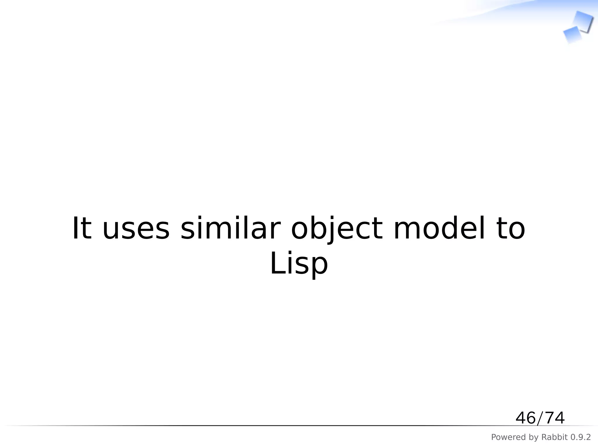 　



It uses similar object model to
              Lisp



                                 46/74
                            Powered by Rabbit 0.9.2
 