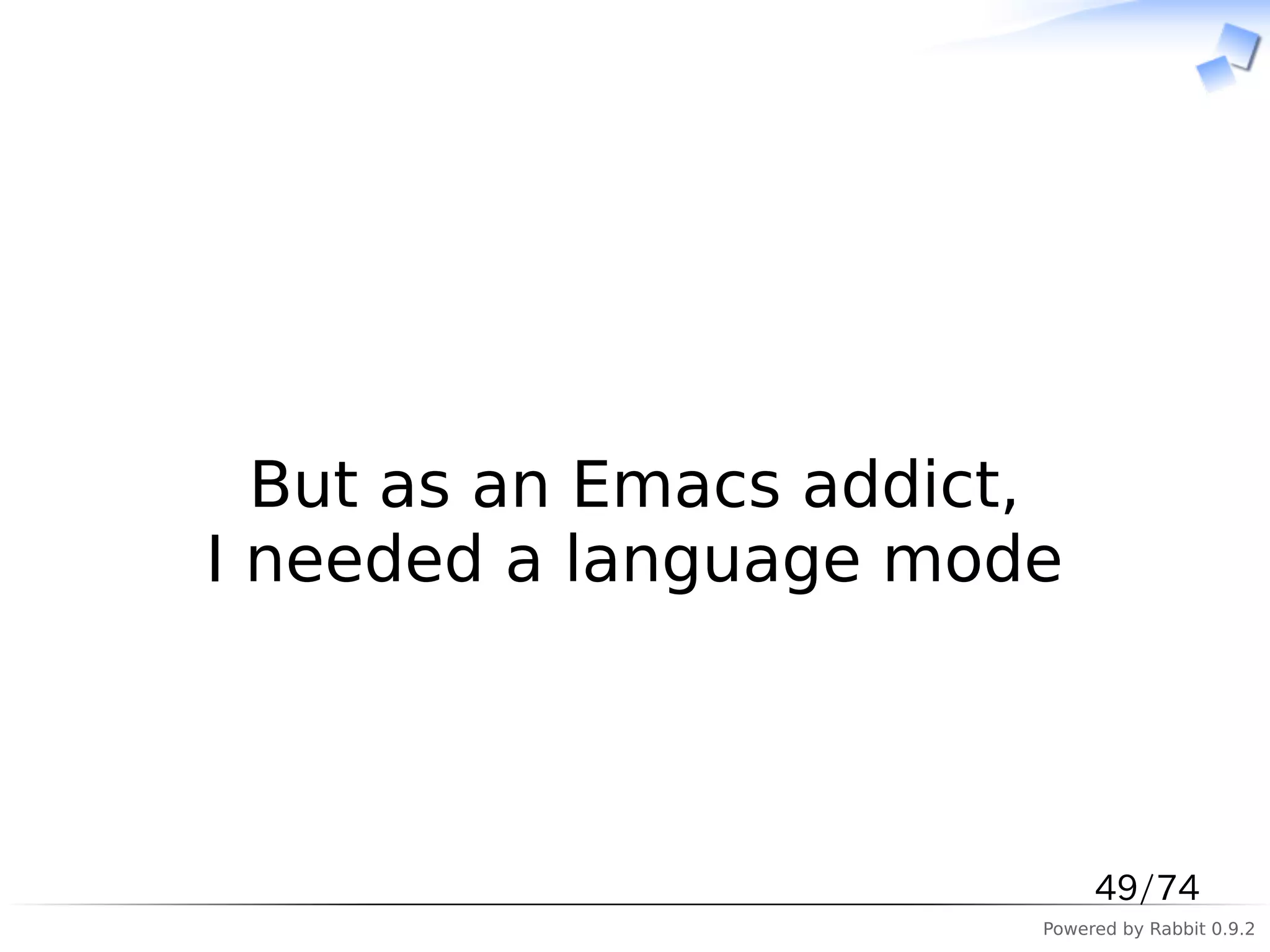 　



  But as an Emacs addict,
I needed a language mode



                             49/74
                        Powered by Rabbit 0.9.2
 