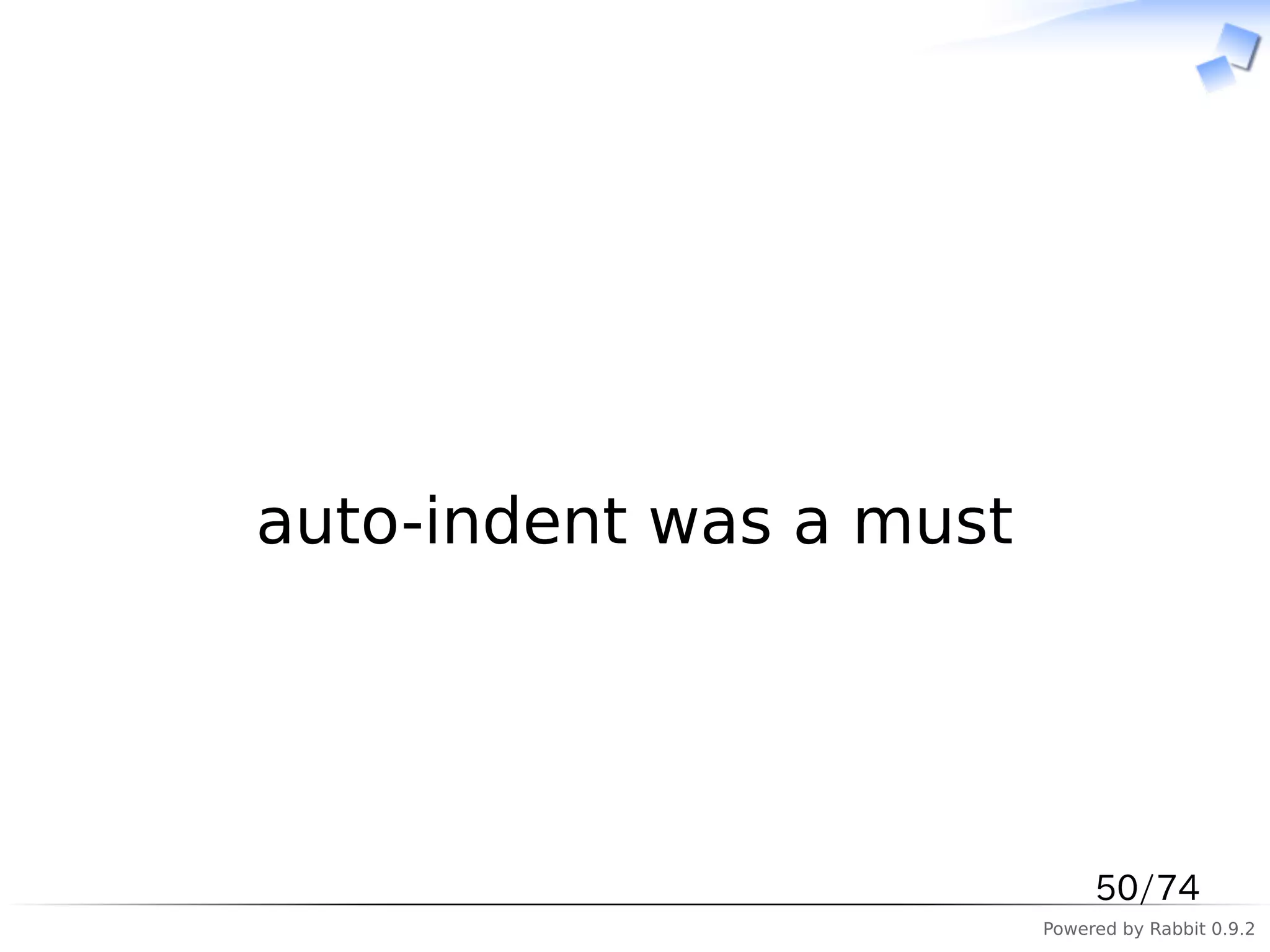 　




auto-indent was a must




                              50/74
                         Powered by Rabbit 0.9.2
 