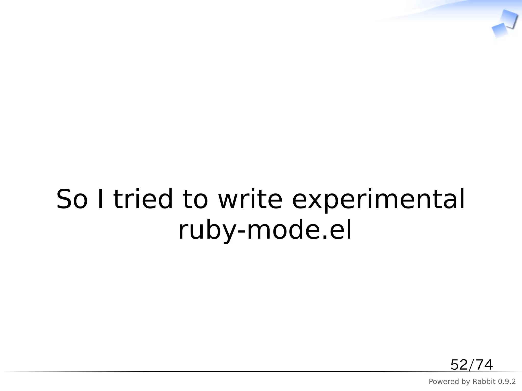 　



So I tried to write experimental
          ruby-mode.el



                                  52/74
                             Powered by Rabbit 0.9.2
 