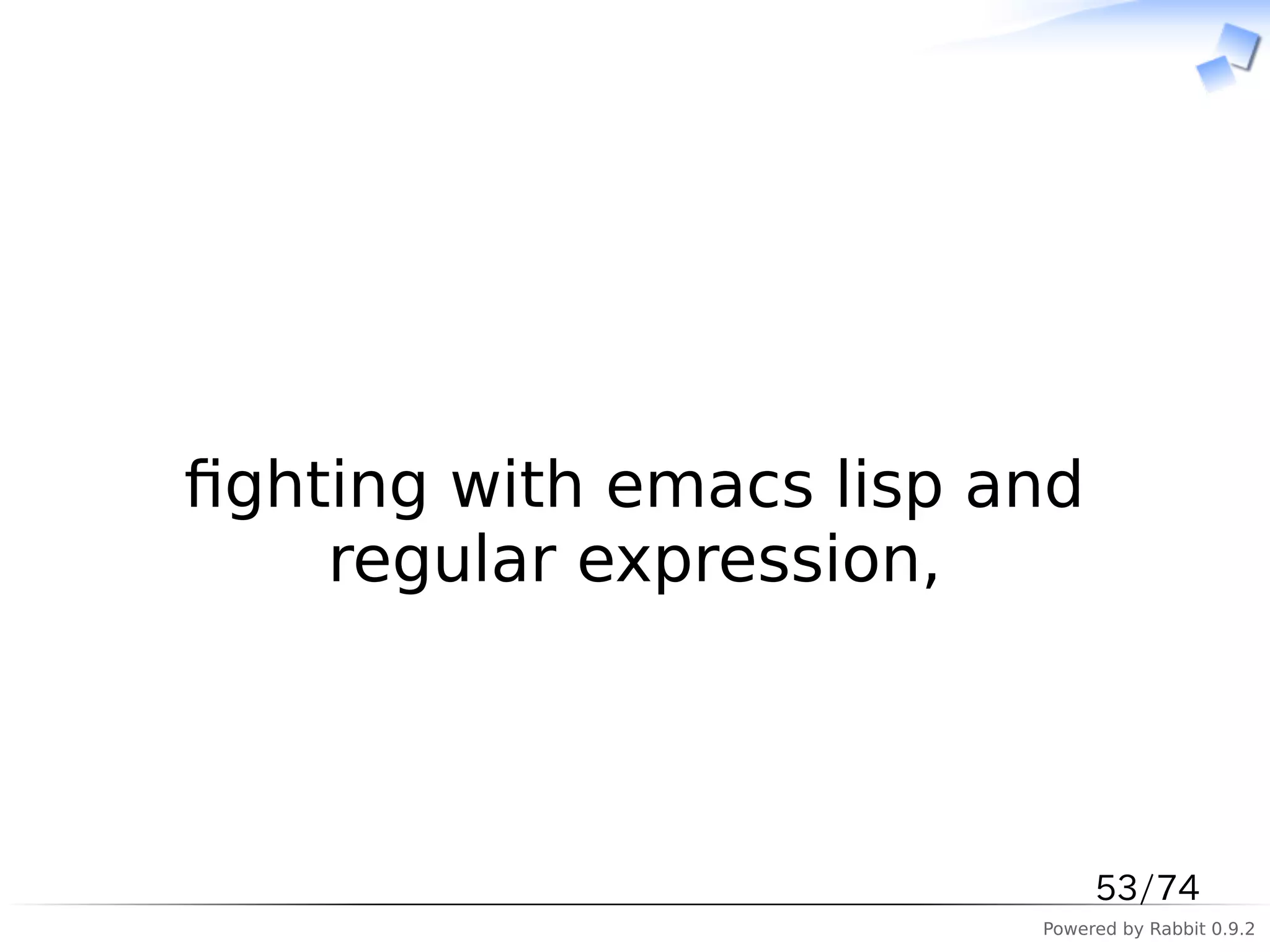 　



ﬁghting with emacs lisp and
    regular expression,



                              53/74
                         Powered by Rabbit 0.9.2
 