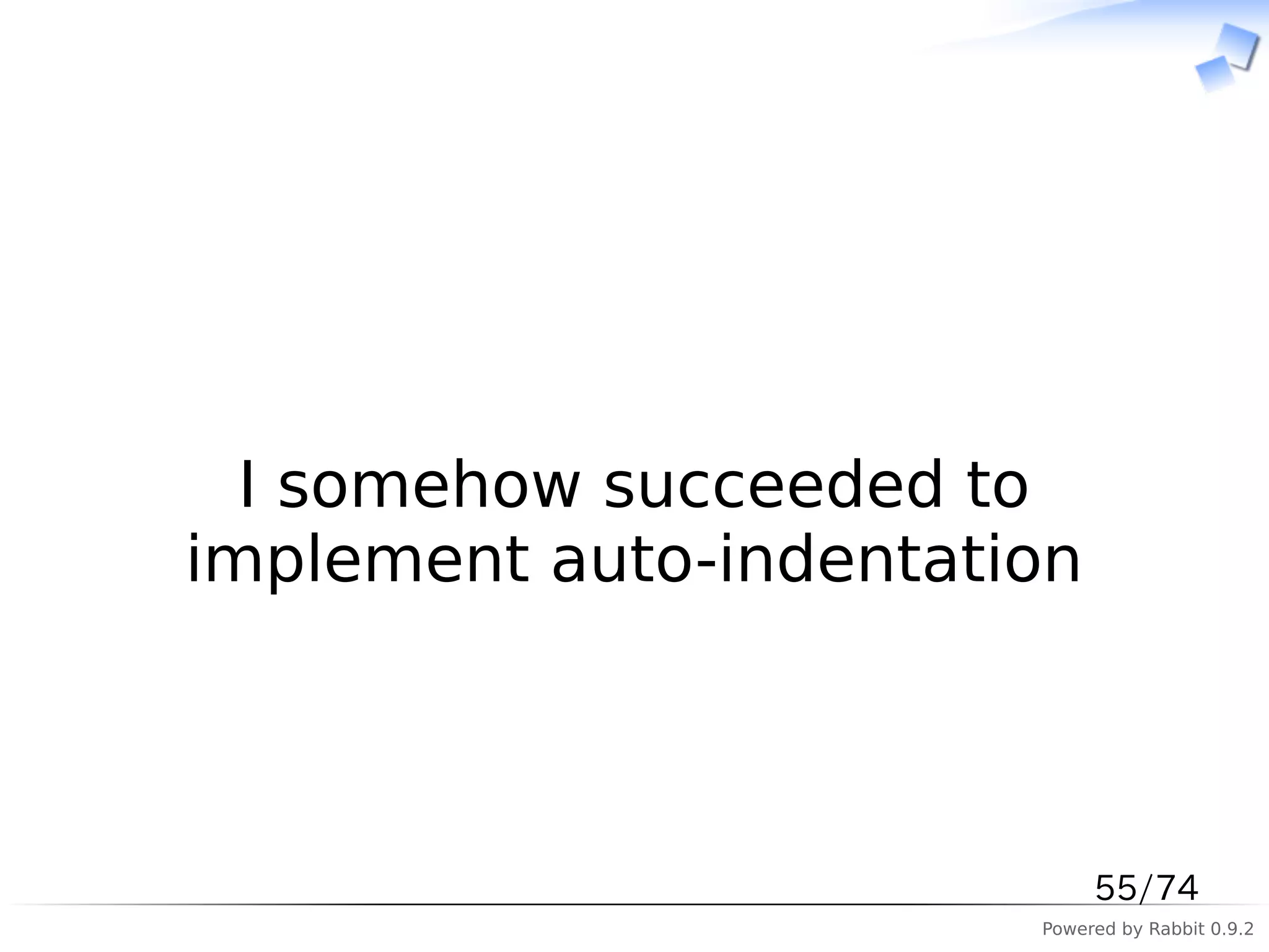 　



  I somehow succeeded to
implement auto-indentation



                             55/74
                        Powered by Rabbit 0.9.2
 