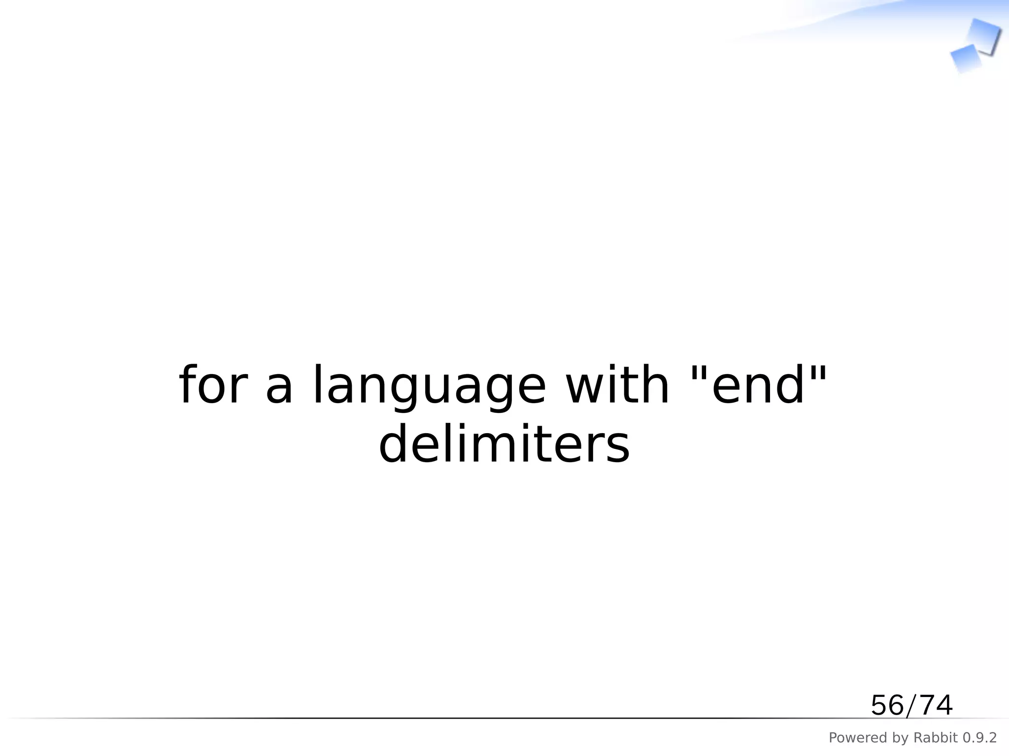 　



for a language with "end"
         delimiters



                             56/74
                        Powered by Rabbit 0.9.2
 