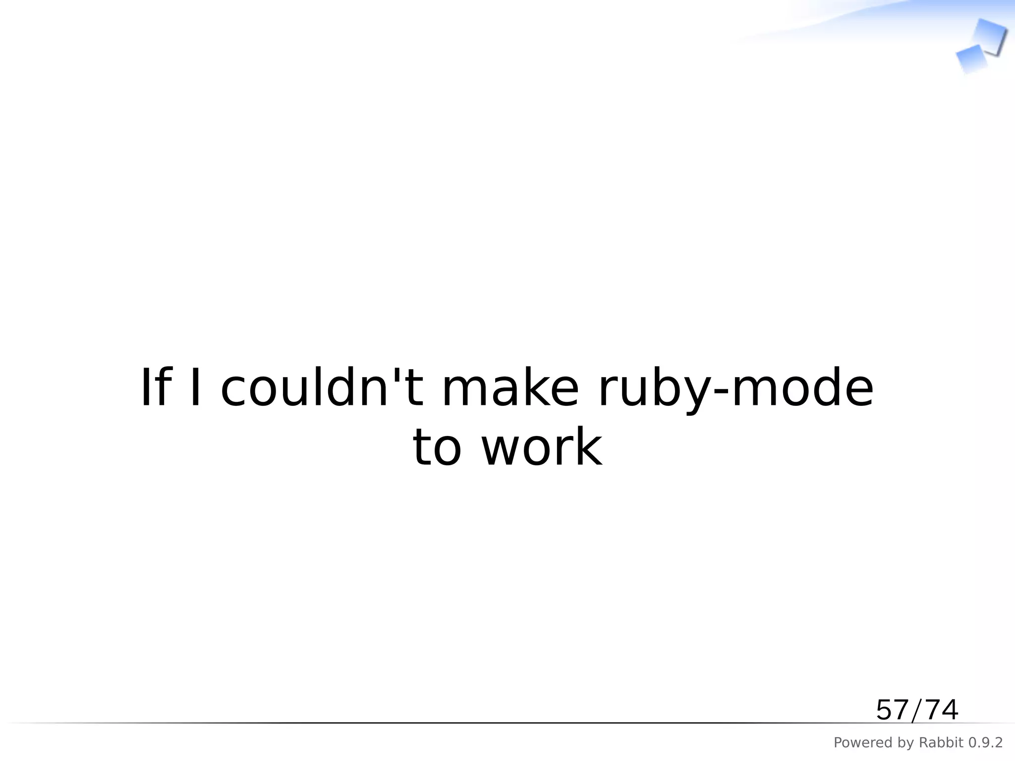 　



If I couldn't make ruby-mode
            to work



                               57/74
                          Powered by Rabbit 0.9.2
 