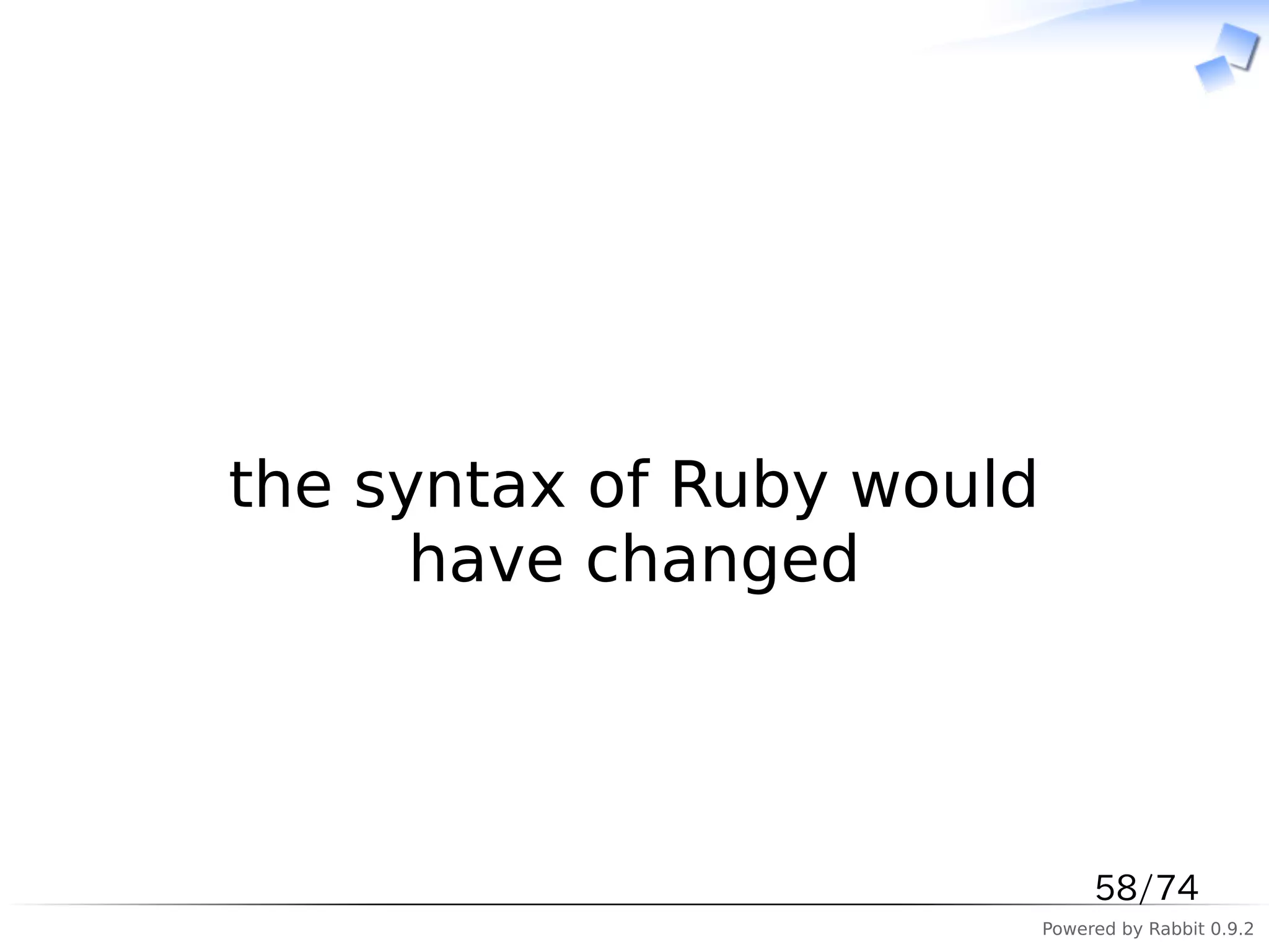 　



the syntax of Ruby would
      have changed



                                58/74
                           Powered by Rabbit 0.9.2
 