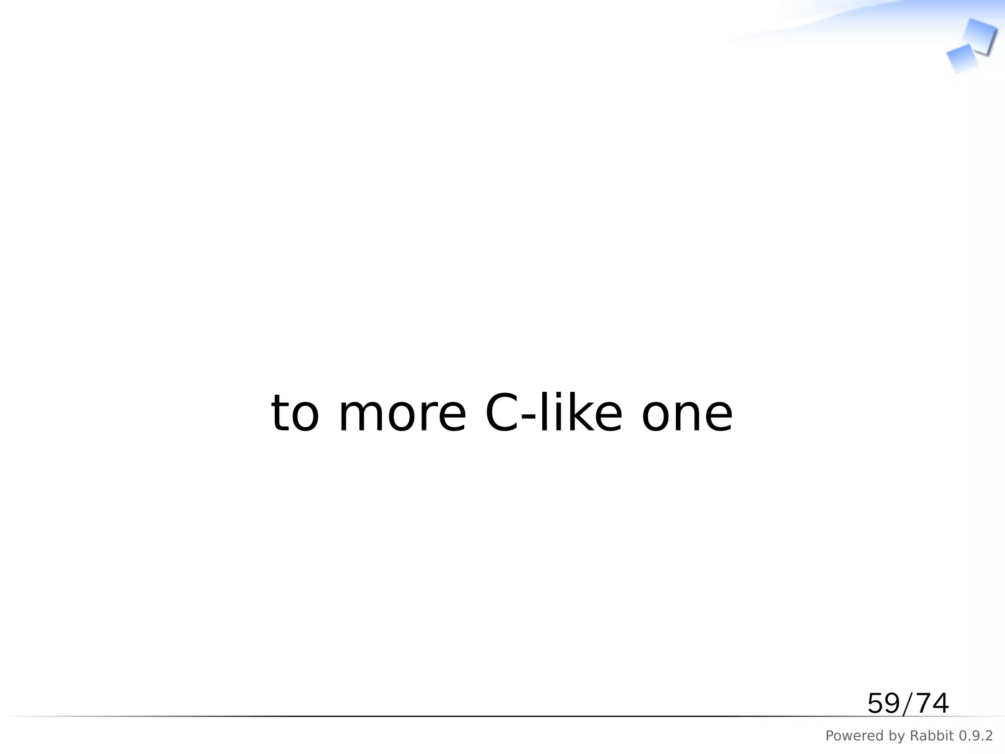 　




to more C-like one




                          59/74
                     Powered by Rabbit 0.9.2
 
