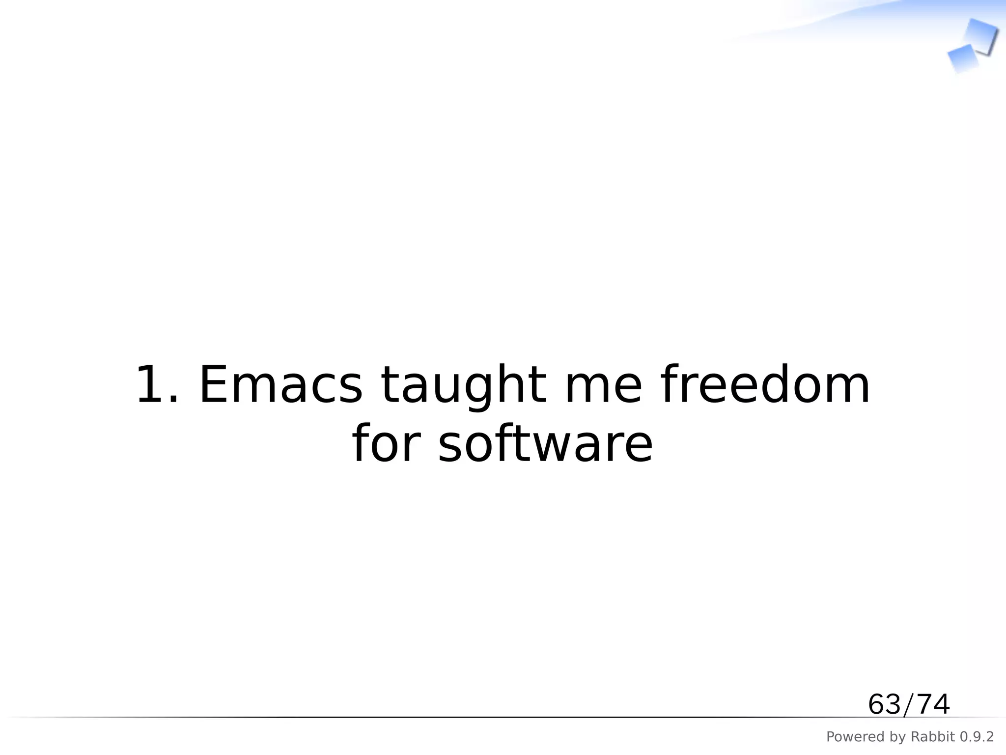　



1. Emacs taught me freedom
        for software



                             63/74
                        Powered by Rabbit 0.9.2
 