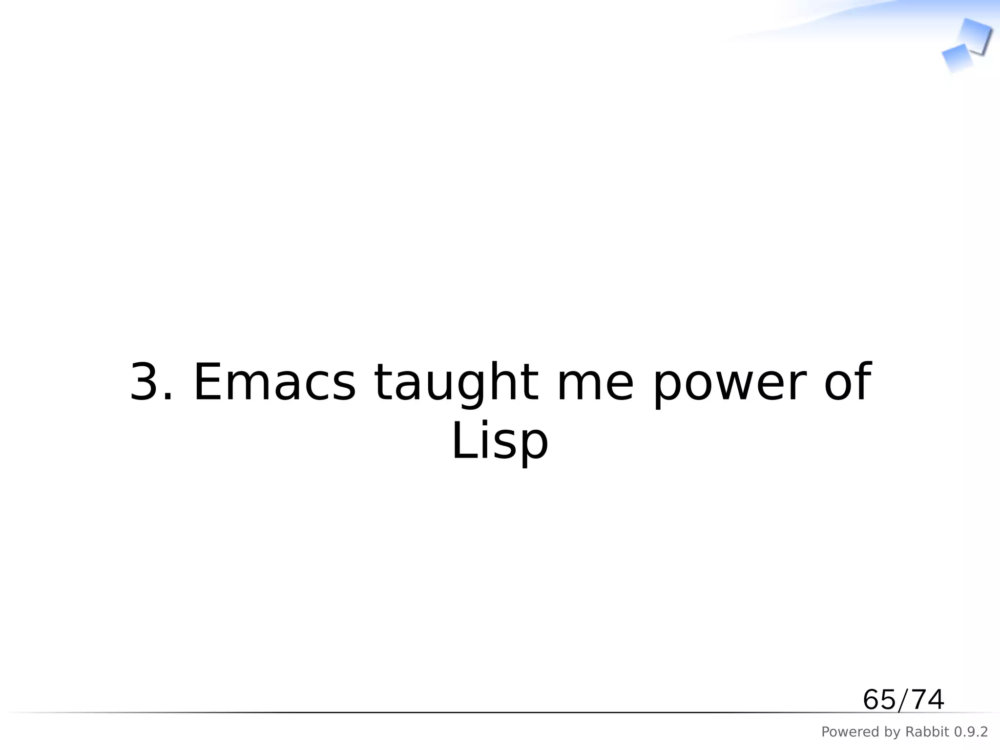 　



3. Emacs taught me power of
            Lisp



                              65/74
                         Powered by Rabbit 0.9.2
 