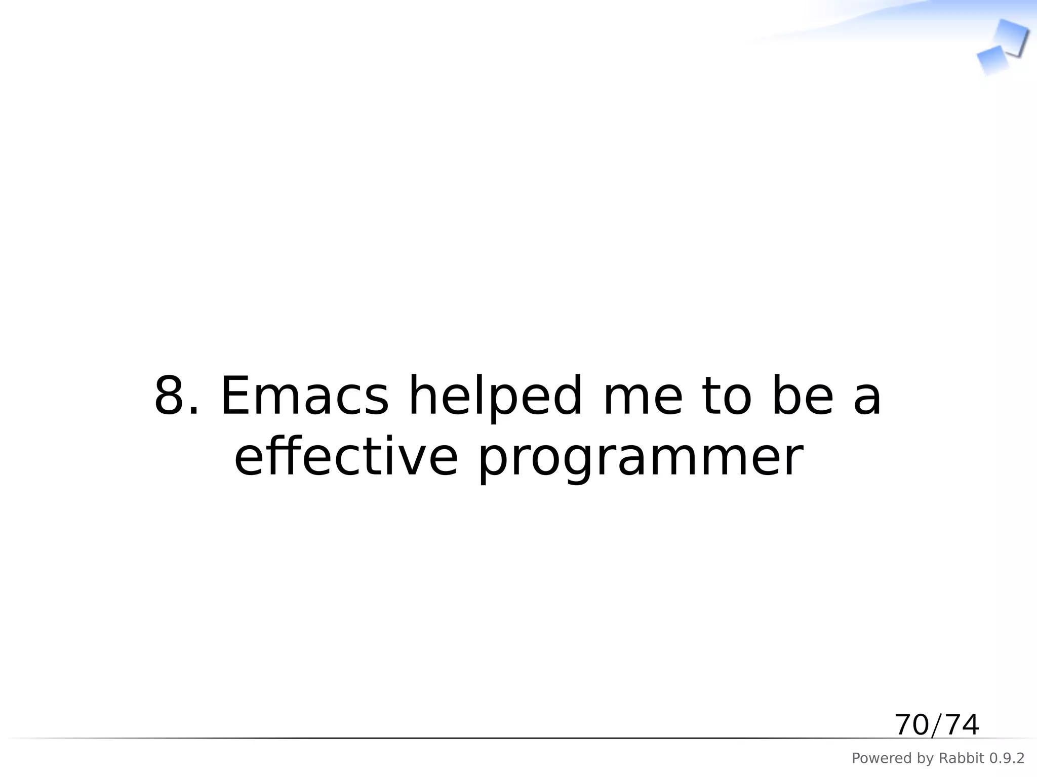 　



8. Emacs helped me to be a
   eﬀective programmer



                             70/74
                        Powered by Rabbit 0.9.2
 