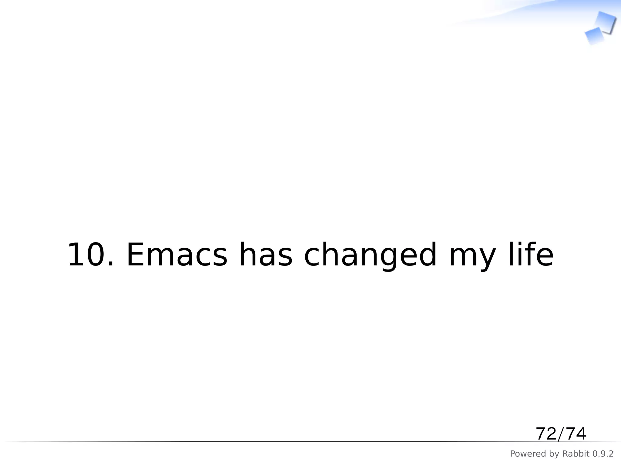　




10. Emacs has changed my life




                               72/74
                          Powered by Rabbit 0.9.2
 