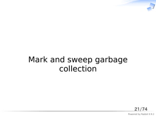 　



Mark and sweep garbage
       collection



                              21/74
                         Powered by Rabbit 0.9.2
 
