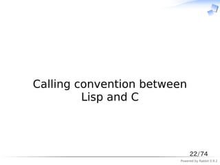 　



Calling convention between
         Lisp and C



                             22/74
                        Powered by Rabbit 0.9.2
 