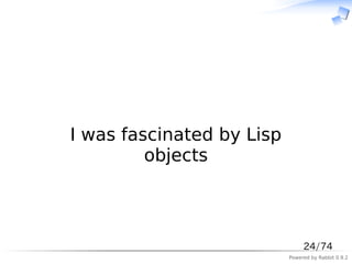 　



I was fascinated by Lisp
         objects



                                24/74
                           Powered by Rabbit 0.9.2
 