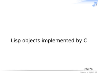 　




Lisp objects implemented by C




                               25/74
                          Powered by Rabbit 0.9.2
 