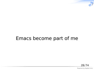 　




Emacs become part of me




                           28/74
                      Powered by Rabbit 0.9.2
 