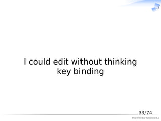 　



I could edit without thinking
         key binding



                                33/74
                           Powered by Rabbit 0.9.2
 