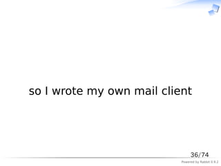 　




so I wrote my own mail client




                                36/74
                           Powered by Rabbit 0.9.2
 