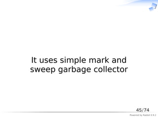 　



It uses simple mark and
sweep garbage collector



                               45/74
                          Powered by Rabbit 0.9.2
 