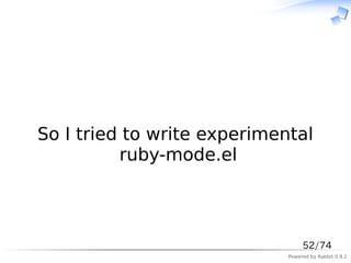 　



So I tried to write experimental
          ruby-mode.el



                                  52/74
                             Powered by Rabbit 0.9.2
 