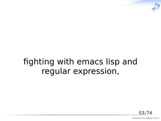 　



ﬁghting with emacs lisp and
    regular expression,



                              53/74
                         Powered by Rabbit 0.9.2
 