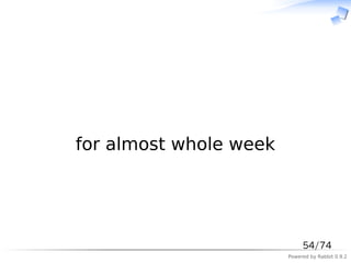 　




for almost whole week




                             54/74
                        Powered by Rabbit 0.9.2
 