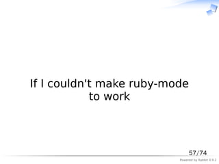 　



If I couldn't make ruby-mode
            to work



                               57/74
                          Powered by Rabbit 0.9.2
 