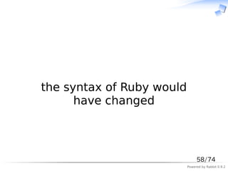　



the syntax of Ruby would
      have changed



                                58/74
                           Powered by Rabbit 0.9.2
 