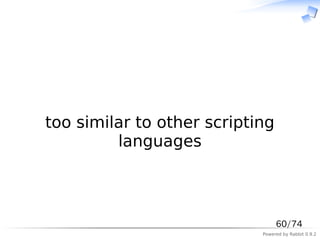　



too similar to other scripting
         languages



                                 60/74
                            Powered by Rabbit 0.9.2
 
