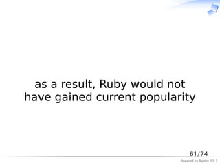 　



  as a result, Ruby would not
have gained current popularity



                                61/74
                           Powered by Rabbit 0.9.2
 