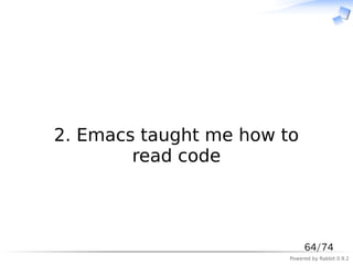 　



2. Emacs taught me how to
        read code



                             64/74
                        Powered by Rabbit 0.9.2
 