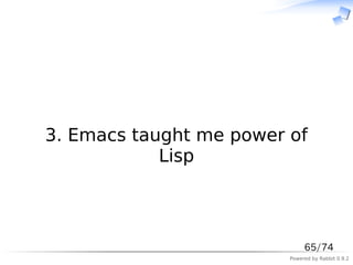 　



3. Emacs taught me power of
            Lisp



                              65/74
                         Powered by Rabbit 0.9.2
 
