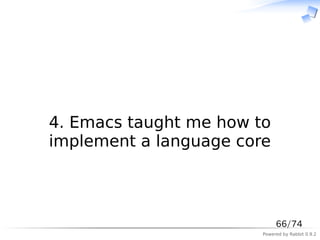 　



4. Emacs taught me how to
implement a language core



                             66/74
                        Powered by Rabbit 0.9.2
 
